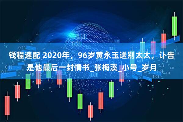 钱程速配 2020年,96岁黄永玉送别太太,讣告是他最后一封情书_张梅溪_小号_岁月