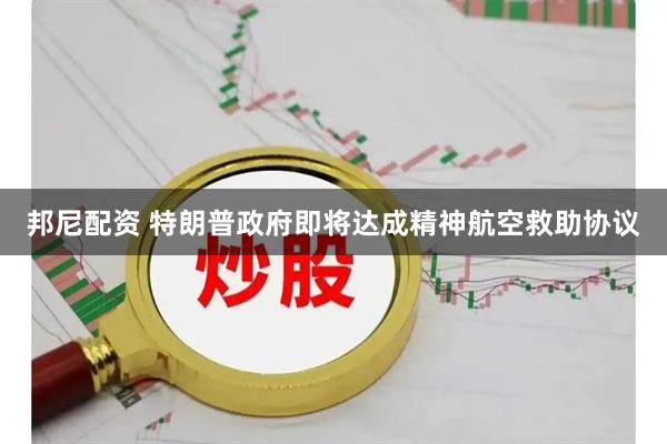邦尼配资 特朗普政府即将达成精神航空救助协议