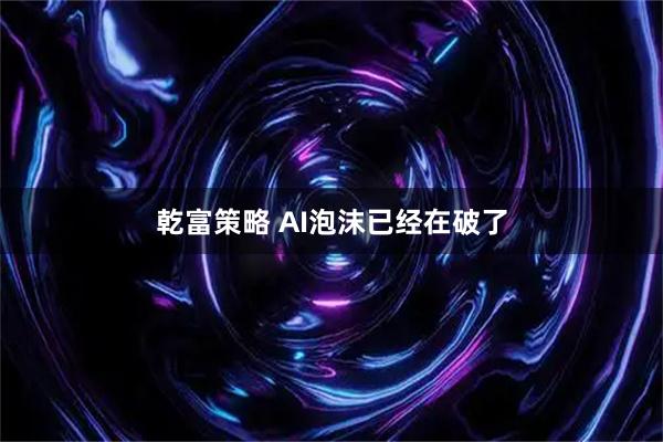 乾富策略 AI泡沫已经在破了