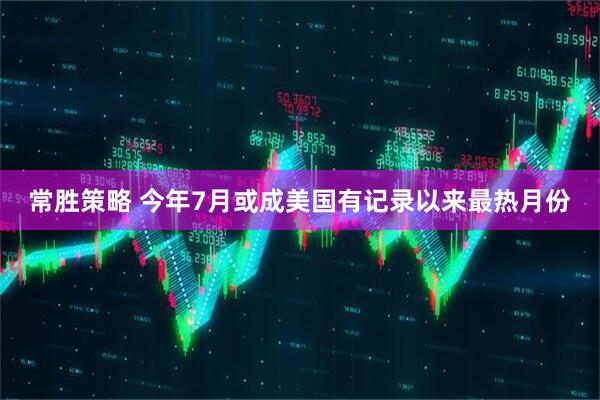 常胜策略 今年7月或成美国有记录以来最热月份