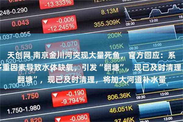 天创网 南京金川河突现大量死鱼，官方回应：系降雨、防汛调度等多重因素导致水体缺氧，引发“翻塘”，现已及时清理，将加大河道补水量