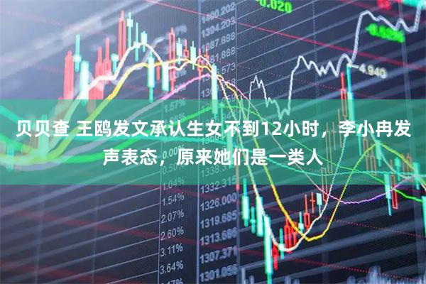 贝贝查 王鸥发文承认生女不到12小时，李小冉发声表态，原来她们是一类人