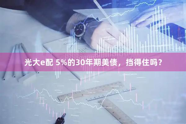 光大e配 5%的30年期美债,挡得住吗?
