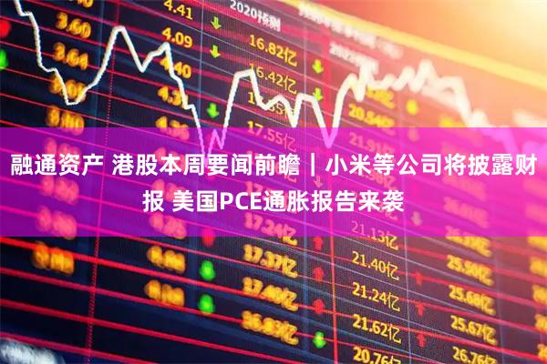 融通资产 港股本周要闻前瞻｜小米等公司将披露财报 美国PCE通胀报告来袭